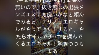 (中文字幕) [GS-417] お金が無いので、抜き無しの出張メンズエステも良いかなと頼んでみると、ノリノリエロギャルがやってきた！すると、やたらオイルでチ○コを揉んでくるエロギャル！驚きつつも、まあ