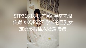 STP31318 国产AV 星空无限传媒 XKQP027 学长的巨乳女友诱惑我插入骚逼 晨晨