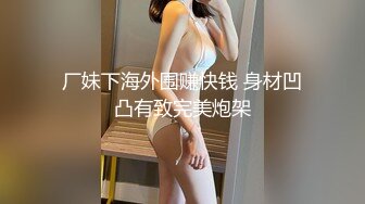 厂妹下海外围赚快钱 身材凹凸有致完美炮架