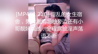 [MP4/ 1.21G] 淫乱的女生宿舍，男女激情啪啪旁边还有小哥靓妹观战，全程露脸淫声荡语不断