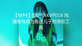 【MP4】[国产]XKVP018 风骚继母成为叛逆儿子的泄欲工具