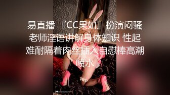 易直播 『CC果如』扮演闷骚老师淫语讲解身体知识 性起难耐隔着肉丝插入自慰棒高潮喷水