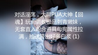 对话淫荡，大屌PUA大神【回魂】玩肏调教极品刺青嫩妹，无套直入配合道具母狗属性拉满，抽送带出好多白浆 (1)