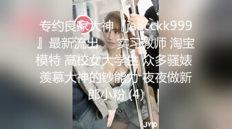 专约良家大神『jaacckk999』最新流出❤️实习教师 淘宝模特 高校女大学生 众多骚婊 羡慕大神的钞能力 夜夜做新郎小粉 (4)