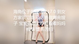 【新片速遞】 反差清纯少女调教✅调教19岁刚放假的小母狗学妹，同学老师眼中的乖乖女私下超级反差，看起来挺文静床上骚出水[240M/MP4/18:59]