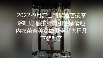 2022-9月流出情趣酒店按摩浴缸房 偷拍胖哥和性感情趣内衣苗条美女做爱坐上去扭几下就射了