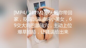 [MP4/ 212M] 小天把你带回家，抠逼玩弄清纯小美女，69交大鸡巴舔骚穴，主动上位爆草抽插，让骚逼给出来