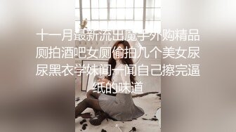 十一月最新流出魔手外购精品厕拍酒吧女厕偷拍几个美女尿尿黑衣学妹闻一闻自己擦完逼纸的味道