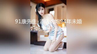 91康先生-酒店约炮94年未婚妈妈第一炮远景