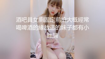 酒吧員女廁固定前拍大概經常喝啤酒的緣故這的妹子都有小肚腩