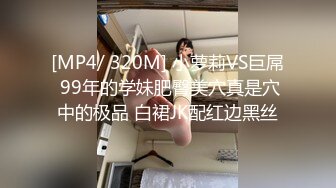 [MP4/ 320M] 小萝莉VS巨屌 99年的学妹肥臀美穴真是穴中的极品 白裙JK配红边黑丝