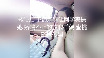 林沁儿 下药亲妹让同学爽操她 娇喘不止的放浪样貌 蜜桃影像传媒