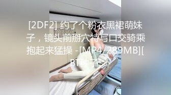 [2DF2] 约了个粉衣黑裙萌妹子，镜头前掰穴特写口交骑乘抱起来猛操 -[MP4/289MB][BT种子]