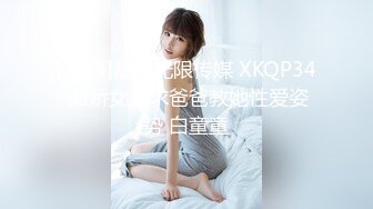 [MP4]星空无限传媒 XKQP34 撒娇女儿求爸爸教她性爱姿势 白童童