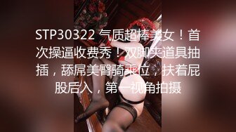 STP30322 气质超棒美女！首次操逼收费秀！双脚夹道具抽插，舔屌美臀骑乘位，扶着屁股后入，第一视角拍摄