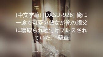 (中文字幕) [DASD-926] 俺に一途で可愛い彼女が俺の親父に寝取られ種付けプレスされていた。 蘭華