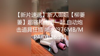 【新片速遞】新人御姐【柳萋萋】超骚和闺蜜一起 自动炮击道具狂插 喷水[976MB/MP4/01:26:38]