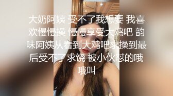 大奶阿姨 受不了我想要 我喜欢慢慢操 慢慢享受大鸡吧 韵味阿姨从看到大鸡吧求操到最后受不了求饶 被小伙怼的哦哦叫