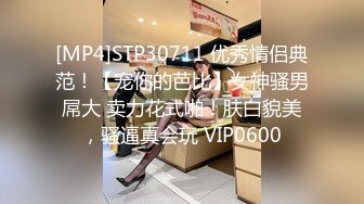 [MP4]STP30711 优秀情侣典范！【宠你的芭比】女神骚男屌大 卖力花式啪！肤白貌美，骚逼真会玩 VIP0600