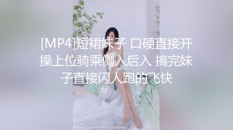 [MP4]短裙妹子 口硬直接开操上位骑乘侧入后入 搞完妹子直接闪人跑的飞快