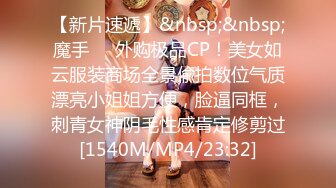 【新片速遞】&nbsp;&nbsp;魔手⚫️外购极品CP！美女如云服装商场全景偸拍数位气质漂亮小姐姐方便，脸逼同框，刺青女神阴毛性感肯定修剪过[1540M/MP4/23:32]