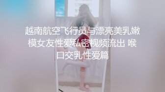 越南航空飞行员与漂亮美乳嫩模女友性爱私密视频流出 喉口交乳性爱篇