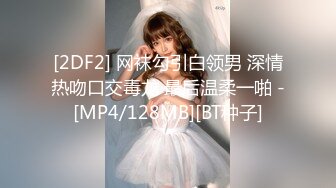 [2DF2] 网袜勾引白领男 深情热吻口交毒龙 最后温柔一啪 -[MP4/128MB][BT种子]