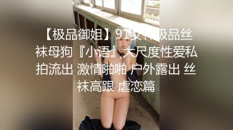 【极品御姐】91女神极品丝袜母狗『小语』大尺度性爱私拍流出 激情啪啪 户外露出 丝袜高跟 虐恋篇