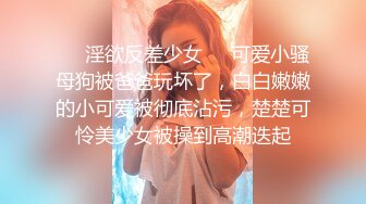 ❤️淫欲反差少女❤️可爱小骚母狗被爸爸玩坏了，白白嫩嫩的小可爱被彻底沾污，楚楚可怜美少女被操到高潮迭起