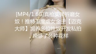 [MP4/1.6G]真枪实弹折磨女奴！推特重度虐女金主【迈克大师】饲养多位性奴开发私拍，操够了各种花样