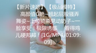 【新片速遞】 【极品模特】❤️高颜值G奶~翘起屁股骚弄舞姿~上位骑乘晃动奶子~一脸享受！极限诱惑❤️看得鸡儿硬邦邦！[1G/MP4/01:09:09]