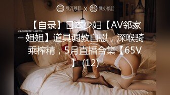 【自录】日本少妇【AV邻家姐姐】道具调教自慰，深喉骑乘榨精，5月直播合集【65V】 (12)