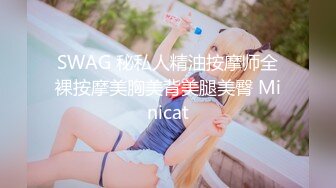 SWAG 秘私人精油按摩师全裸按摩美胸美背美腿美臀 Minicat