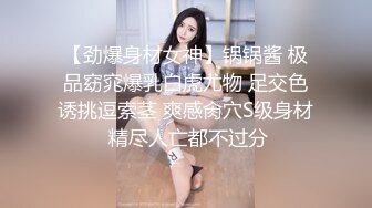 【劲爆身材女神】锅锅酱 极品窈窕爆乳白虎尤物 足交色诱挑逗索茎 爽感肏穴S级身材 精尽人亡都不过分