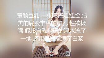 童颜巨乳 一张陶瓷娃娃脸 肥美的屁股丰满的爆乳 性欲极强 假JB自慰粘稠的淫水流了一地 还用皿器装满了白浆