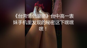 《台湾情侣泄密》台中高一表妹手机里发现的秘密这下嘿嘿嘿！