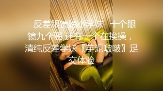 ✅反差眼镜娘小学妹✅十个眼镜九个骚 还有一个在挨操，清纯反差学妹〖芋泥啵啵〗足交体验