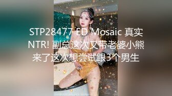 STP28477 ED Mosaic 真实NTR! 副总这次又带老婆小熊来了这次想尝试跟3个男生