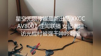 星空无限传媒最新出品 XKCCAV8007 性闻联播 女记者暗访光棍村被强干呻吟刺激