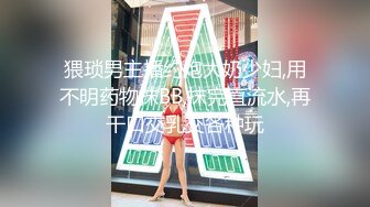 猥琐男主播约炮大奶少妇,用不明药物抹BB,抹完直流水,再干口交乳交各种玩