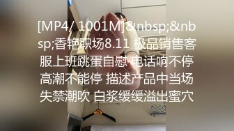 [MP4/ 1001M]&nbsp;&nbsp;香艳职场8.11 极品销售客服上班跳蛋自慰 电话响不停高潮不能停 描述产品中当场失禁潮吹 白浆缓缓溢出蜜穴