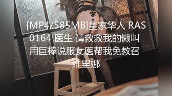 [MP4/585MB]皇家华人 RAS0164 医生 请救救我的懒叫 用巨棒说服女医帮我免教召 维里娜