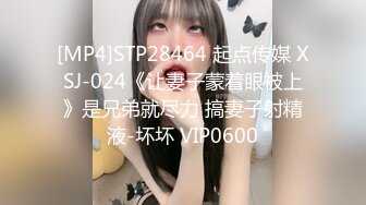 [MP4]STP28464 起点传媒 XSJ-024《让妻子蒙着眼被上》是兄弟就尽力 搞妻子射精液-坏坏 VIP0600