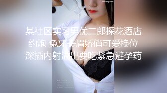 某社区实习男优二郎探花酒店约炮 兔牙美眉娇俏可爱换位深插内射溢出要吃紧急避孕药