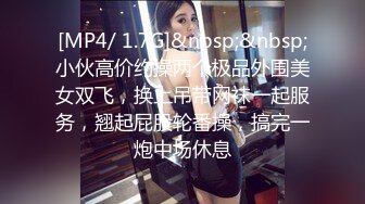 [MP4/ 1.7G]&nbsp;&nbsp;小伙高价约操两个极品外围美女双飞，换上吊带网袜一起服务，翘起屁股轮番操，搞完一炮中场休息