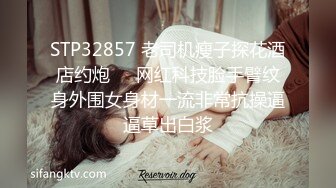 STP32857 老司机瘦子探花酒店约炮❤️网红科技脸手臂纹身外围女身材一流非常抗操逼逼草出白浆