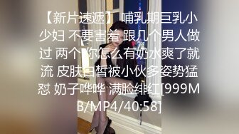 【新片速遞】 哺乳期巨乳小少妇 不要害羞 跟几个男人做过 两个 你怎么有奶水爽了就流 皮肤白皙被小伙多姿势猛怼 奶子哗哗 满脸绯红[999MB/MP4/40:58]