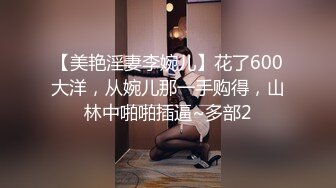 【美艳淫妻李婉儿】花了600大洋，从婉儿那一手购得，山林中啪啪插逼~多部2