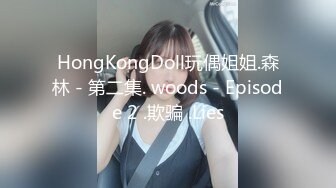 HongKongDoll玩偶姐姐.森林 - 第二集. woods - Episode 2 .欺骗 .Lies