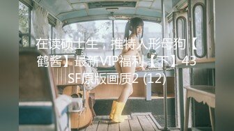 在读硕士生，推特人形母狗【鹤酱】最新VIP福利【下】43SF原版画质2 (12)